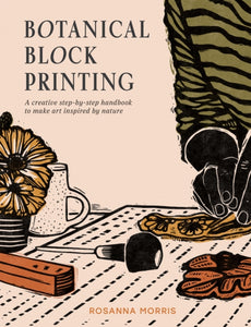 Botanical Block Printing : A Creative Step-by-Step Handbook to Make Art Inspired by Nature
