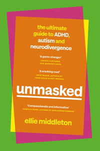 UNMASKED : The Ultimate Guide to ADHD, Autism and Neurodivergence