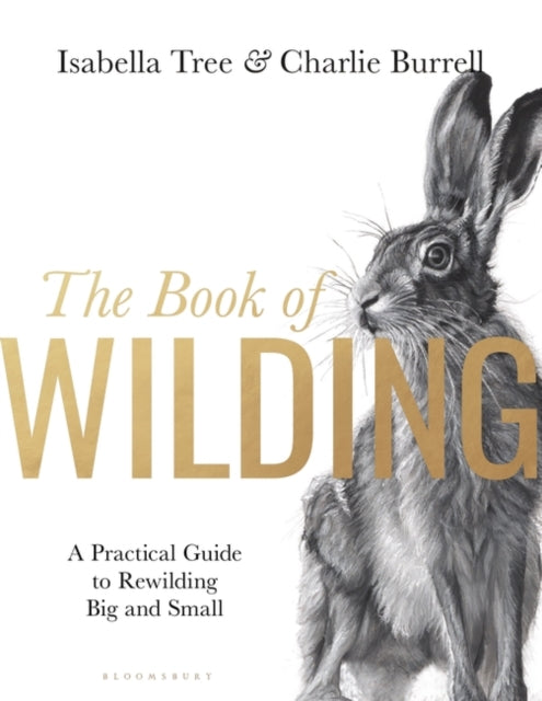 The Book of Wilding : A Practical Guide to Rewilding, Big and Small