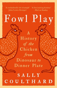 Fowl Play : A History of the Chicken from Dinosaur to Dinner Plate
