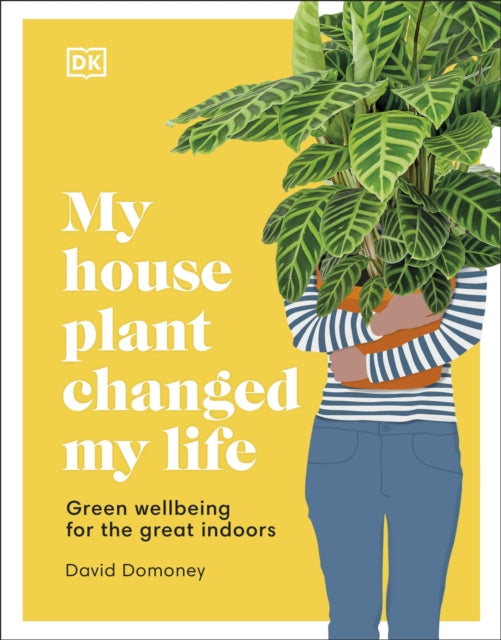 My House Plant Changed My Life : Green wellbeing for the great indoors