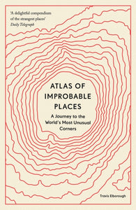 Atlas of Improbable Places : A Journey to the World's Most Unusual Corners
