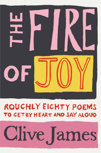 The Fire of Joy : Roughly 80 Poems to Get by Heart and Say Aloud