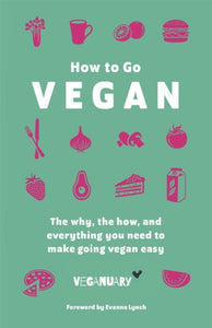 How To Go Vegan : The why, the how, and everything you need to make going vegan easy