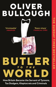 Butler to the World : How Britain became the servant of tycoons, tax dodgers, kleptocrats and criminals