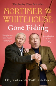 Mortimer & Whitehouse: Gone Fishing : Life, Death and the Thrill of the Catch - The Sunday Times Bestseller inspired by the hit BBC TV series