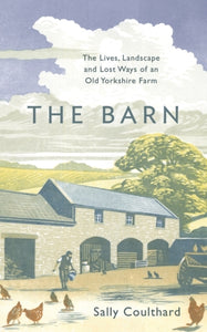 The Barn : The Lives, Landscape and Lost Ways of an Old Yorkshire Farm