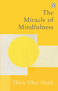 The Miracle Of Mindfulness : The Classic Guide to Meditation by the World's Most Revered Master